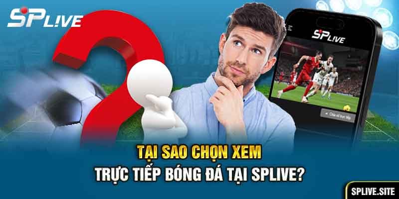 Tại sao chọn xem trực tiếp bóng đá tại Splive?