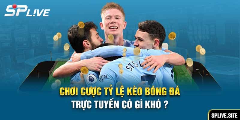 Chơi cược tỷ lệ kèo bóng đá trực tuyến có gì khó ?
