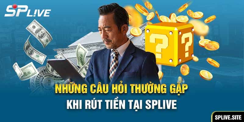 Những câu hỏi thường gặp khi rút tiền SPLive