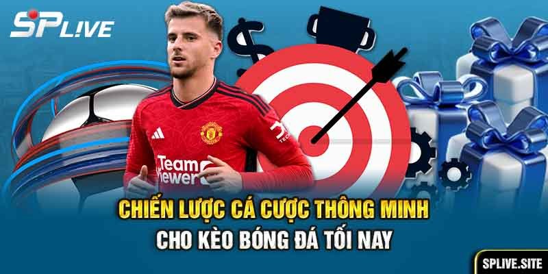 Chiến lược cá cược thông minh cho kèo bóng đá tối nay