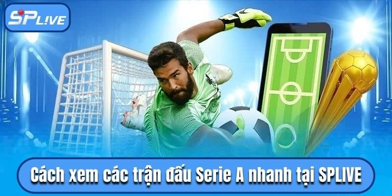 Cách xem các trận đấu Serie A nhanh tại SPLIVE