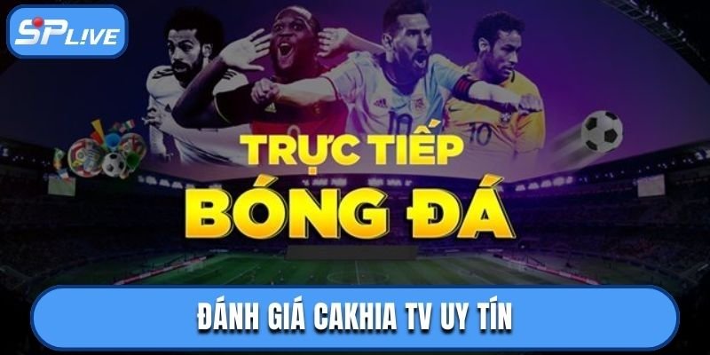 Đánh giá uy tín của Cakhia TV