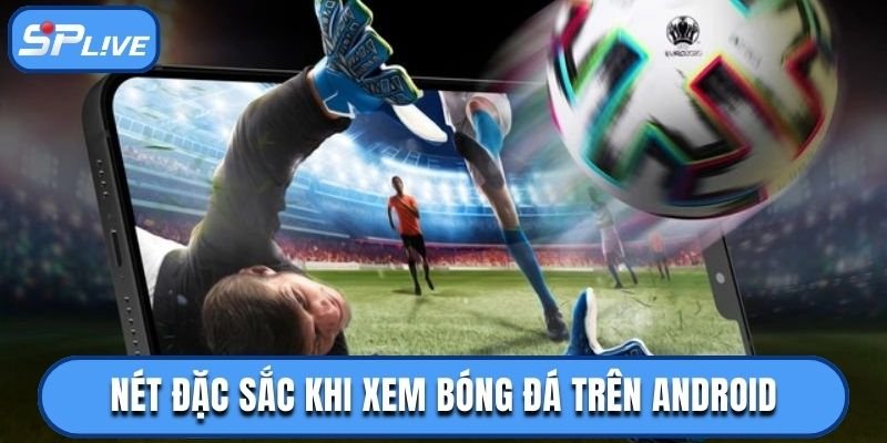 Điểm nổi bật khi xem bóng đá trên Android