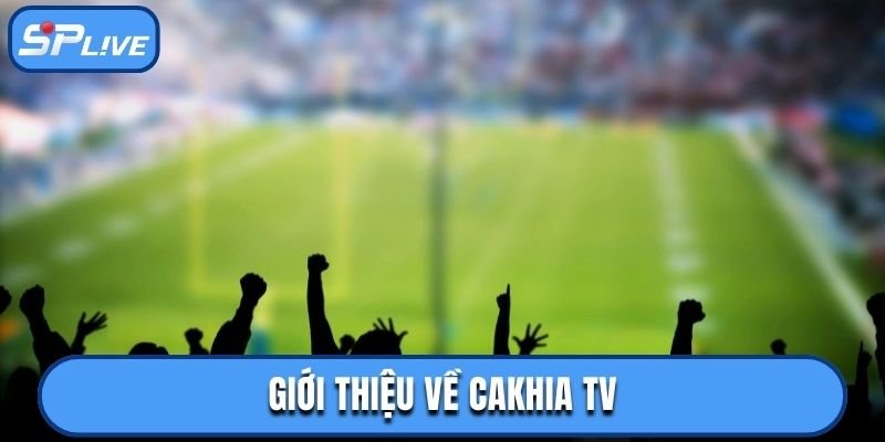 Giới thiệu về Cakhia TV