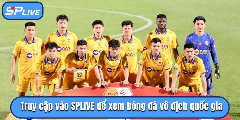Truy cập vào SPLIVE để xem bóng đá vô địch quốc gia