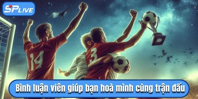 Chuyên gia giúp bạn được hòa mình cùng trận đấu