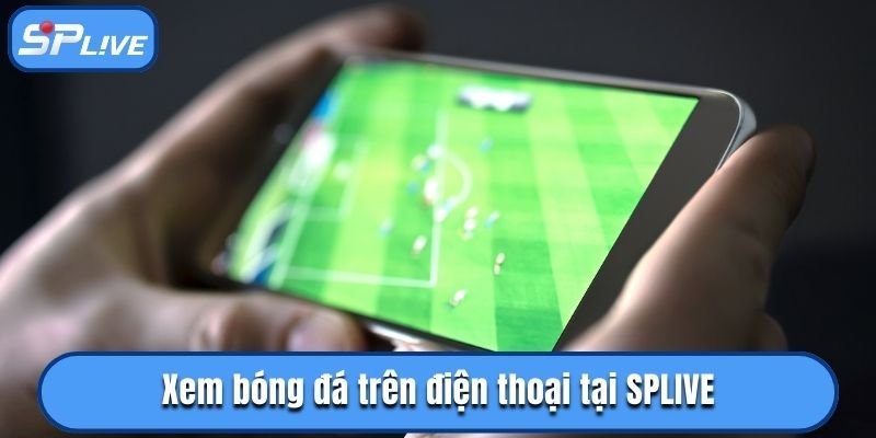 Xem bóng đá trên điện thoại tại SPLIVE