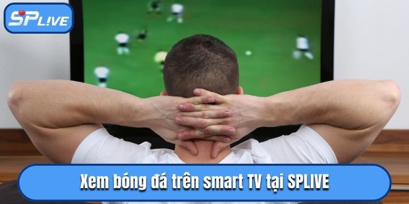 Xem bóng đá trên smart TV tại SPLIVE