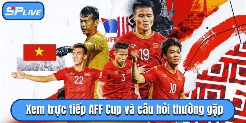 Xem trực tiếp AFF Cup và câu hỏi thường gặp